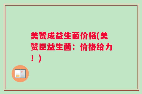 美赞成益生菌价格(美赞臣益生菌：价格给力！)