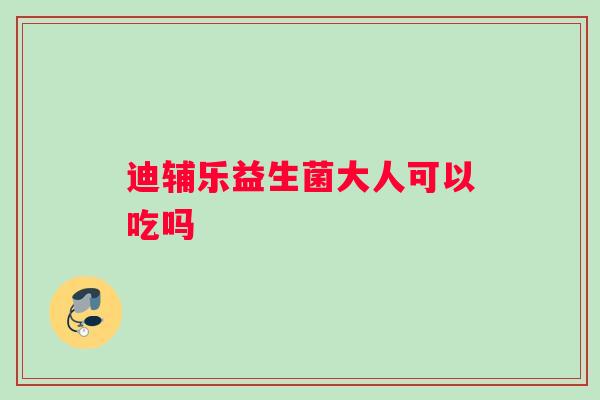 迪辅乐益生菌大人可以吃吗