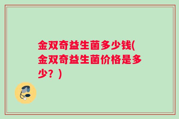 金双奇益生菌多少钱(金双奇益生菌价格是多少？)