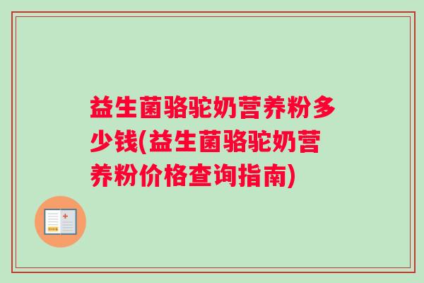 益生菌骆驼奶营养粉多少钱(益生菌骆驼奶营养粉价格查询指南)