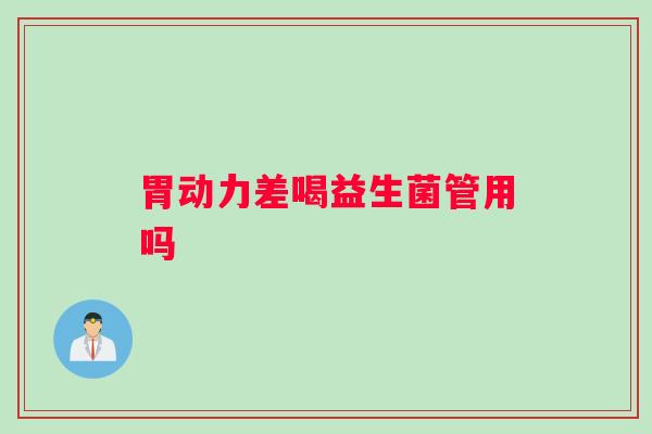 胃动力差喝益生菌管用吗