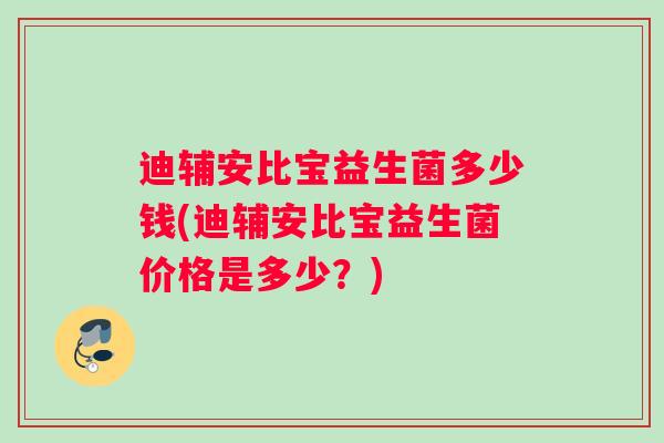 迪辅安比宝益生菌多少钱(迪辅安比宝益生菌价格是多少？)