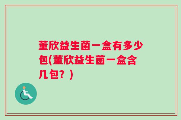 董欣益生菌一盒有多少包(董欣益生菌一盒含几包？)