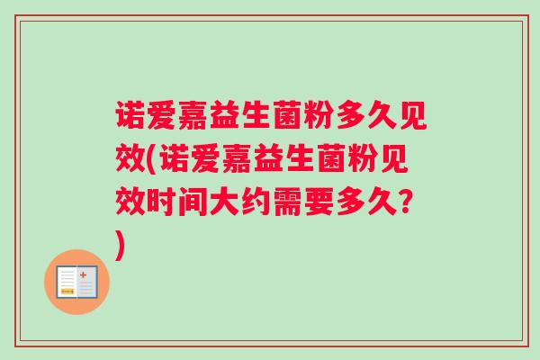 诺爱嘉益生菌粉多久见效(诺爱嘉益生菌粉见效时间大约需要多久？)
