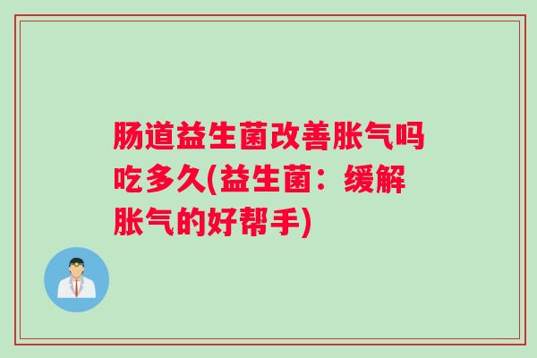 肠道益生菌改善胀气吗吃多久(益生菌：缓解胀气的好帮手)