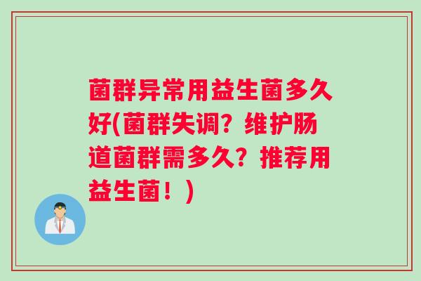 菌群异常用益生菌多久好(菌群失调？维护肠道菌群需多久？推荐用益生菌！)
