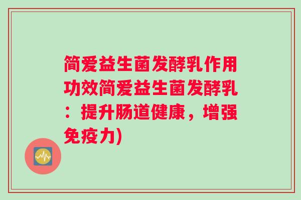 简爱益生菌发酵乳作用功效简爱益生菌发酵乳：提升肠道健康，增强免疫力)