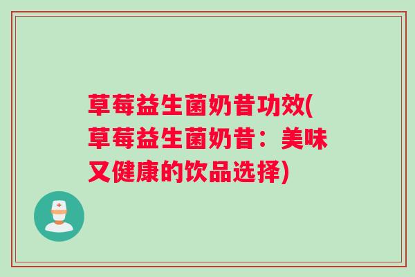 草莓益生菌奶昔功效(草莓益生菌奶昔：美味又健康的饮品选择)