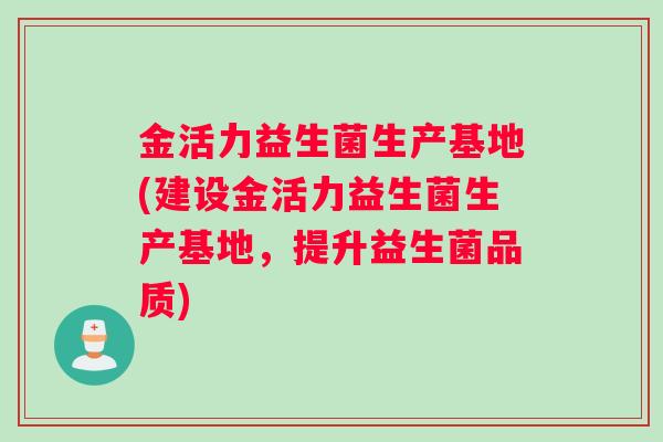 金活力益生菌生产基地(建设金活力益生菌生产基地，提升益生菌品质)