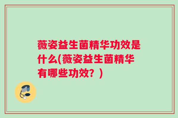薇姿益生菌精华功效是什么(薇姿益生菌精华有哪些功效？)