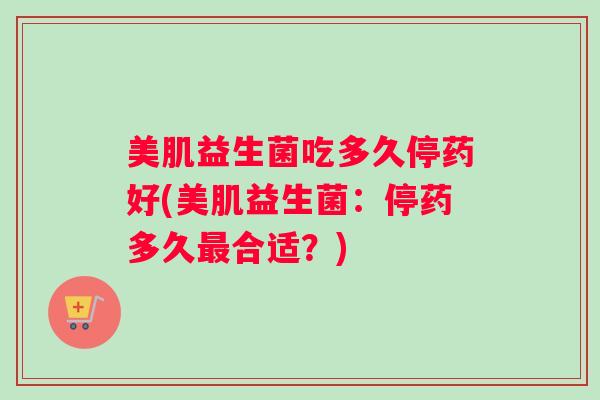 美肌益生菌吃多久停药好(美肌益生菌：停药多久最合适？)