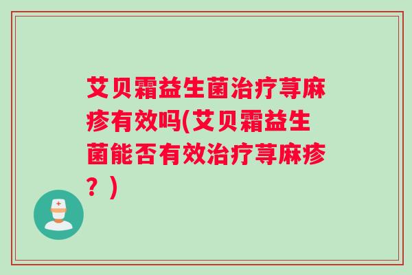 艾贝霜益生菌治疗荨麻疹有效吗(艾贝霜益生菌能否有效治疗荨麻疹？)