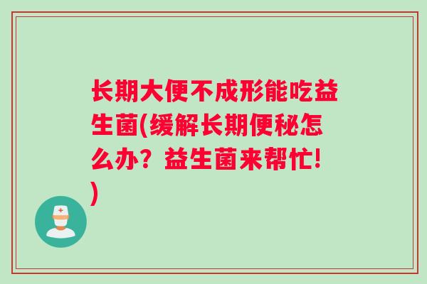 长期大便不成形能吃益生菌(缓解长期便秘怎么办？益生菌来帮忙!)