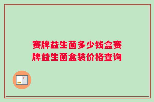 赛牌益生菌多少钱盒赛牌益生菌盒装价格查询