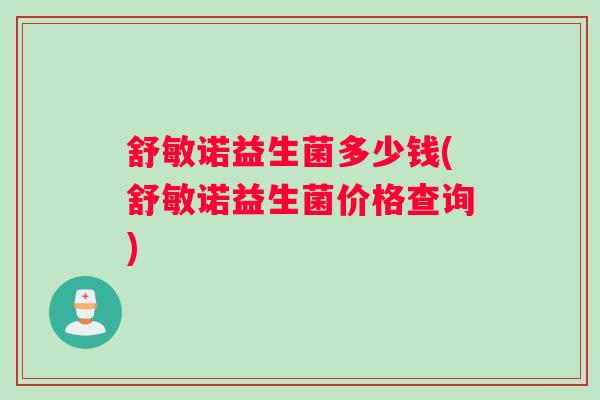 舒敏诺益生菌多少钱(舒敏诺益生菌价格查询)