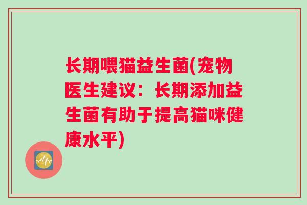 长期喂猫益生菌(宠物医生建议：长期添加益生菌有助于提高猫咪健康水平)