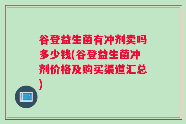 谷登益生菌有冲剂卖吗多少钱(谷登益生菌冲剂价格及购买渠道汇总)