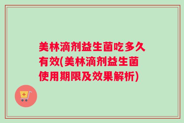 美林滴剂益生菌吃多久有效(美林滴剂益生菌使用期限及效果解析)