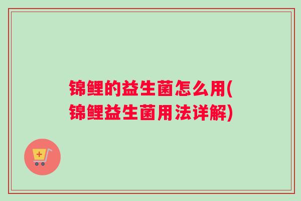 锦鲤的益生菌怎么用(锦鲤益生菌用法详解)
