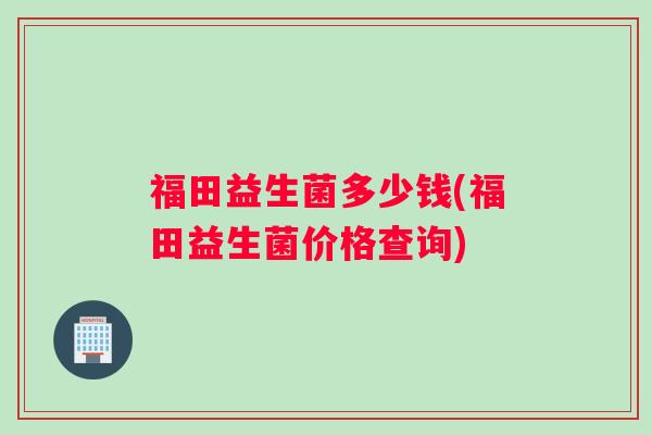 福田益生菌多少钱(福田益生菌价格查询)