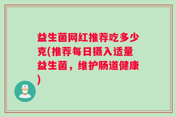 益生菌网红推荐吃多少克(推荐每日摄入适量益生菌，维护肠道健康)