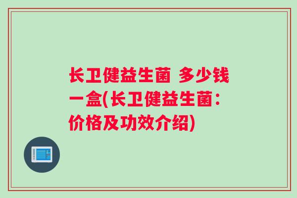 长卫健益生菌 多少钱一盒(长卫健益生菌：价格及功效介绍)