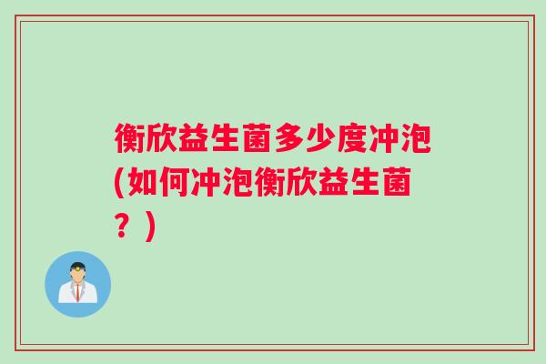 衡欣益生菌多少度冲泡(如何冲泡衡欣益生菌？)