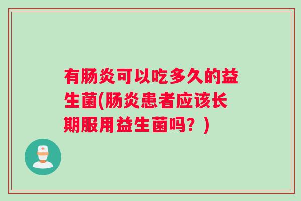 有肠炎可以吃多久的益生菌(肠炎患者应该长期服用益生菌吗？)