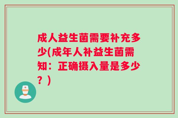 成人益生菌需要补充多少(成年人补益生菌需知：正确摄入量是多少？)