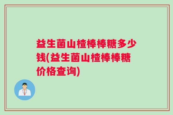 益生菌山楂棒棒糖多少钱(益生菌山楂棒棒糖价格查询)