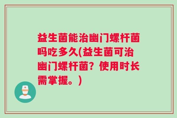 益生菌能治幽门螺杆菌吗吃多久(益生菌可治幽门螺杆菌？使用时长需掌握。)