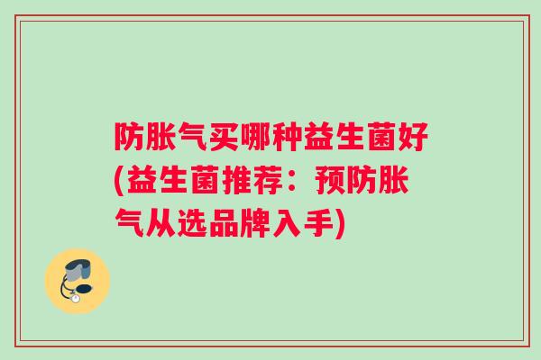 防胀气买哪种益生菌好(益生菌推荐：预防胀气从选品牌入手)