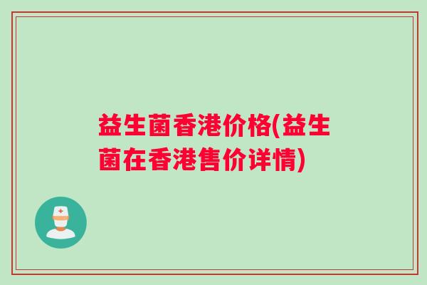 益生菌香港价格(益生菌在香港售价详情)