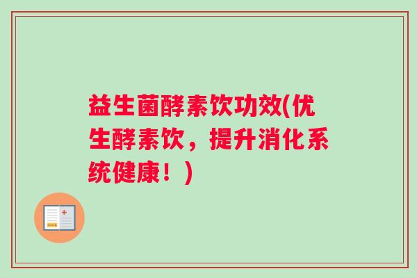 益生菌酵素饮功效(优生酵素饮，提升消化系统健康！)