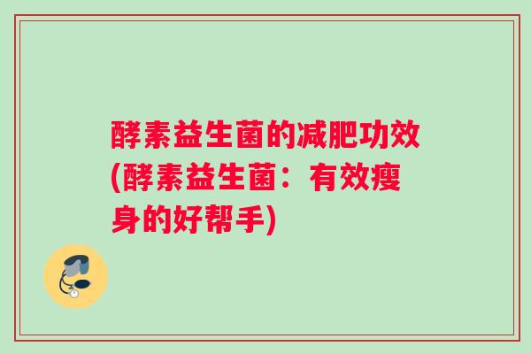 酵素益生菌的减肥功效(酵素益生菌：有效瘦身的好帮手)