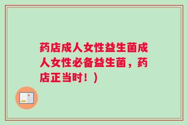 药店成人女性益生菌成人女性必备益生菌，药店正当时！)