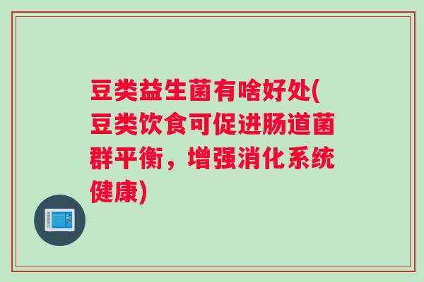 豆类益生菌有啥好处(豆类饮食可促进肠道菌群平衡，增强消化系统健康)