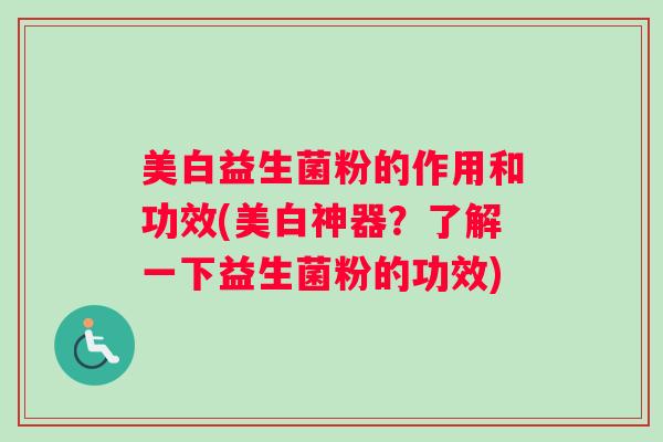 美白益生菌粉的作用和功效(美白神器？了解一下益生菌粉的功效)
