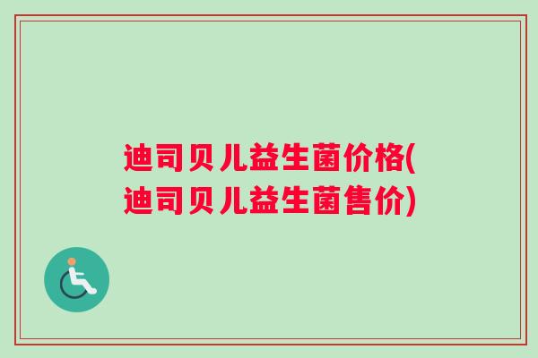迪司贝儿益生菌价格(迪司贝儿益生菌售价)