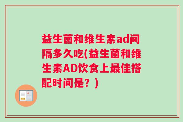 益生菌和维生素ad间隔多久吃(益生菌和维生素AD饮食上最佳搭配时间是？)
