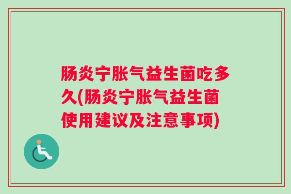 肠炎宁胀气益生菌吃多久(肠炎宁胀气益生菌使用建议及注意事项)