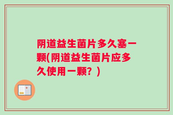 阴道益生菌片多久塞一颗(阴道益生菌片应多久使用一颗？)