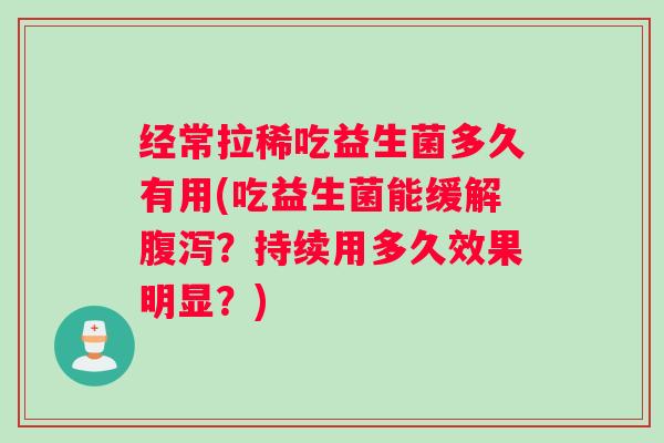 经常拉稀吃益生菌多久有用(吃益生菌能缓解腹泻？持续用多久效果明显？)