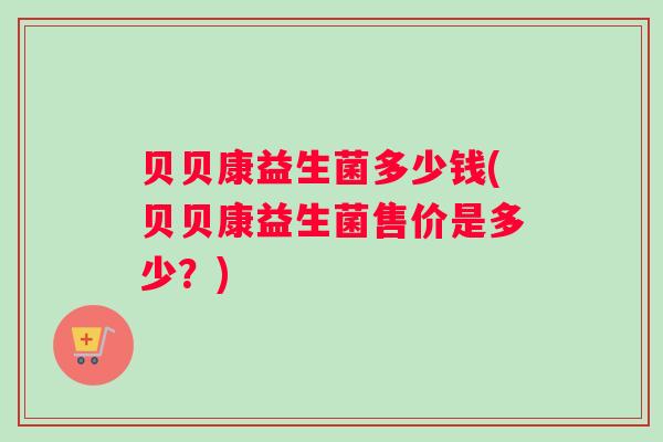 贝贝康益生菌多少钱(贝贝康益生菌售价是多少？)