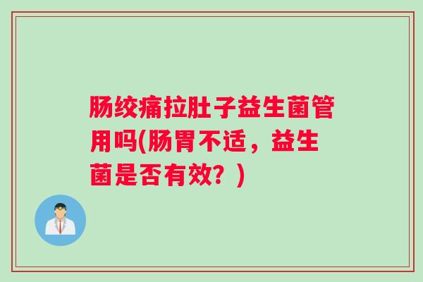 肠绞痛拉肚子益生菌管用吗(肠胃不适，益生菌是否有效？)