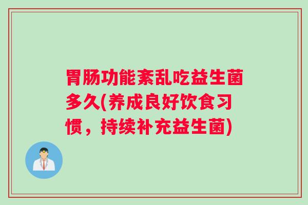 胃肠功能紊乱吃益生菌多久(养成良好饮食习惯，持续补充益生菌)