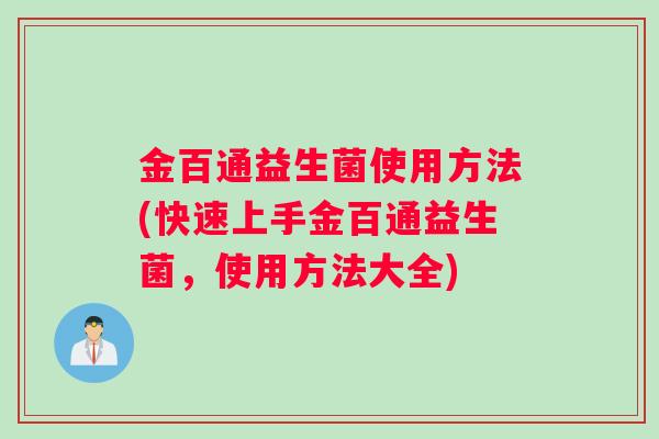 金百通益生菌使用方法(快速上手金百通益生菌，使用方法大全)