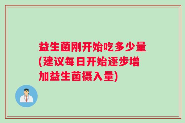 益生菌刚开始吃多少量(建议每日开始逐步增加益生菌摄入量)