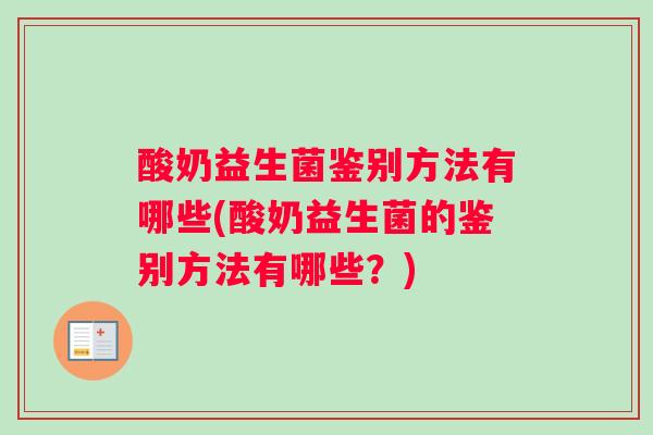 酸奶益生菌鉴别方法有哪些(酸奶益生菌的鉴别方法有哪些？)