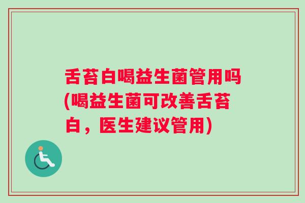 舌苔白喝益生菌管用吗(喝益生菌可改善舌苔白，医生建议管用)